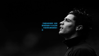 【海星体育官网】篮球赛场惊现四十分大逆转，年轻球队展现顽强斗志