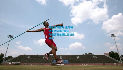 海星体育官方-皇马破例支付500万欧元 阿诺德获准随队征战世俱杯