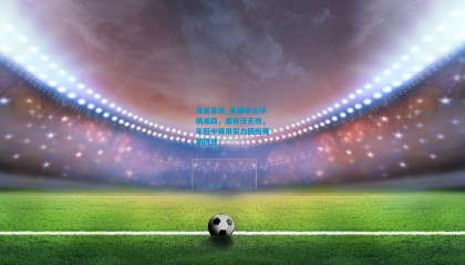 海星体育_麦穗丰点评杨瀚森，激将法无效，年轻中锋用实力回应赛场挑战