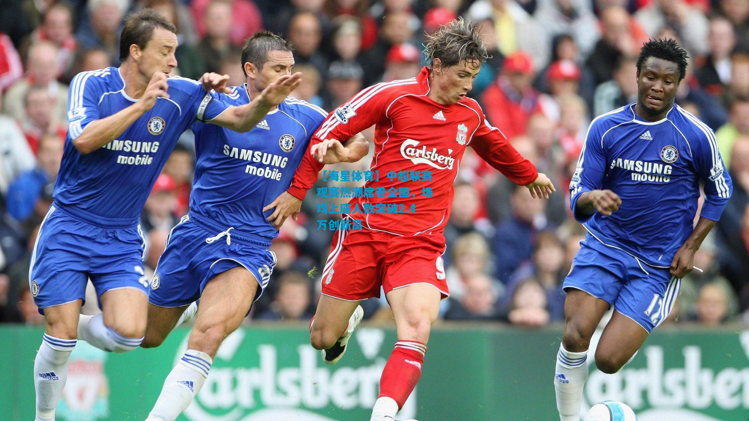 中超联赛观赛热潮席卷全国，场均上座人数突破2.4万创新高