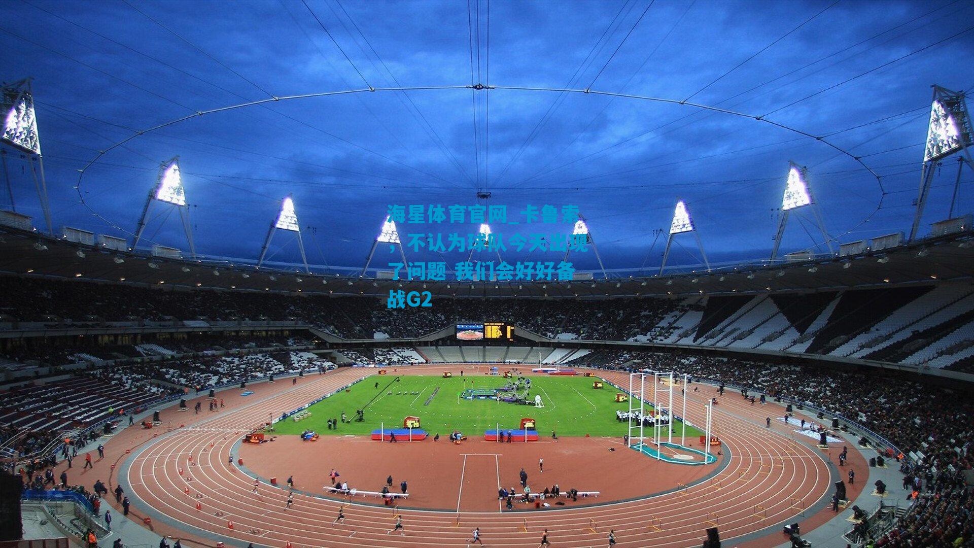 卡鲁索，不认为球队今天出现了问题 我们会好好备战G2