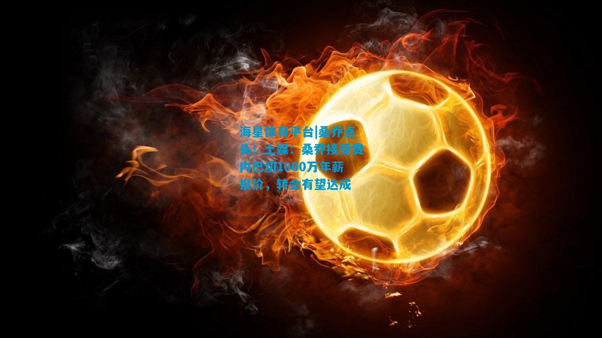 桑乔点头！土媒：桑乔接受费内巴切1000万年薪报价，转会有望达成