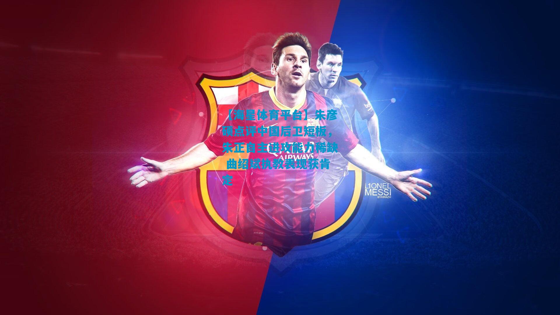 朱彦硕点评中国后卫短板，朱正自主进攻能力稀缺 曲绍斌执教表现获肯定