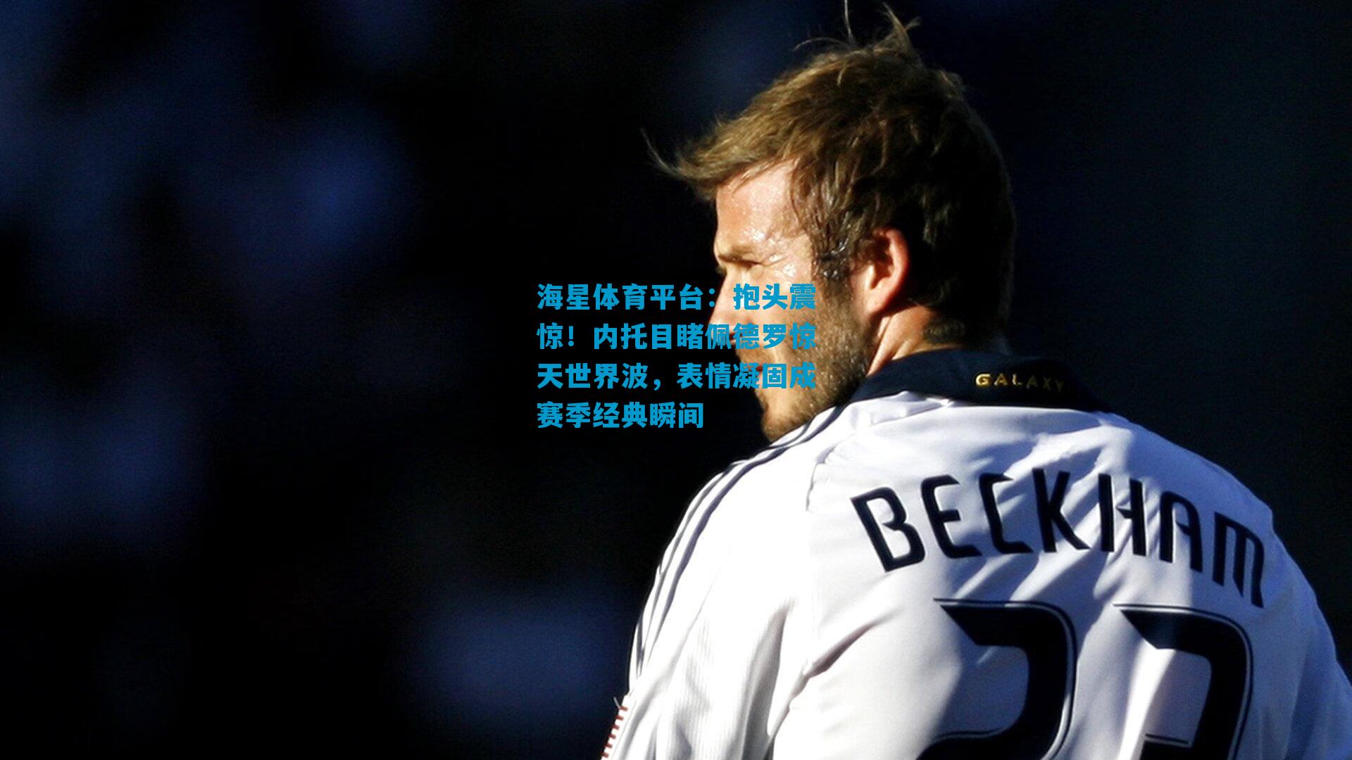 抱头震惊！内托目睹佩德罗惊天世界波，表情凝固成赛季经典瞬间