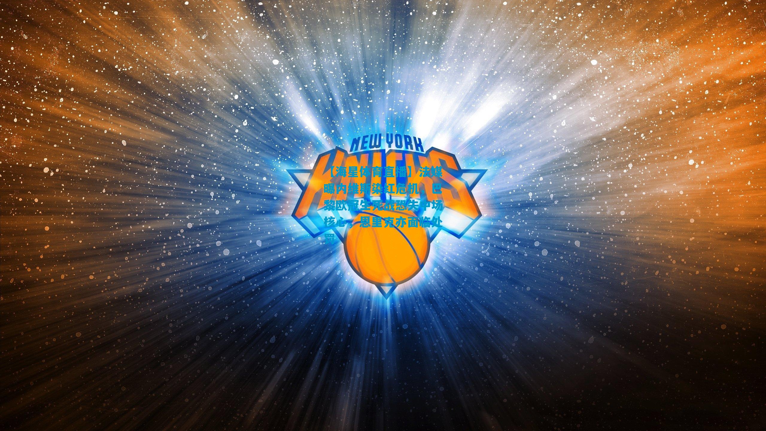 法媒曝内维斯染红危机，巴黎欧冠生死战恐失中场核心，恩里克亦面临处罚