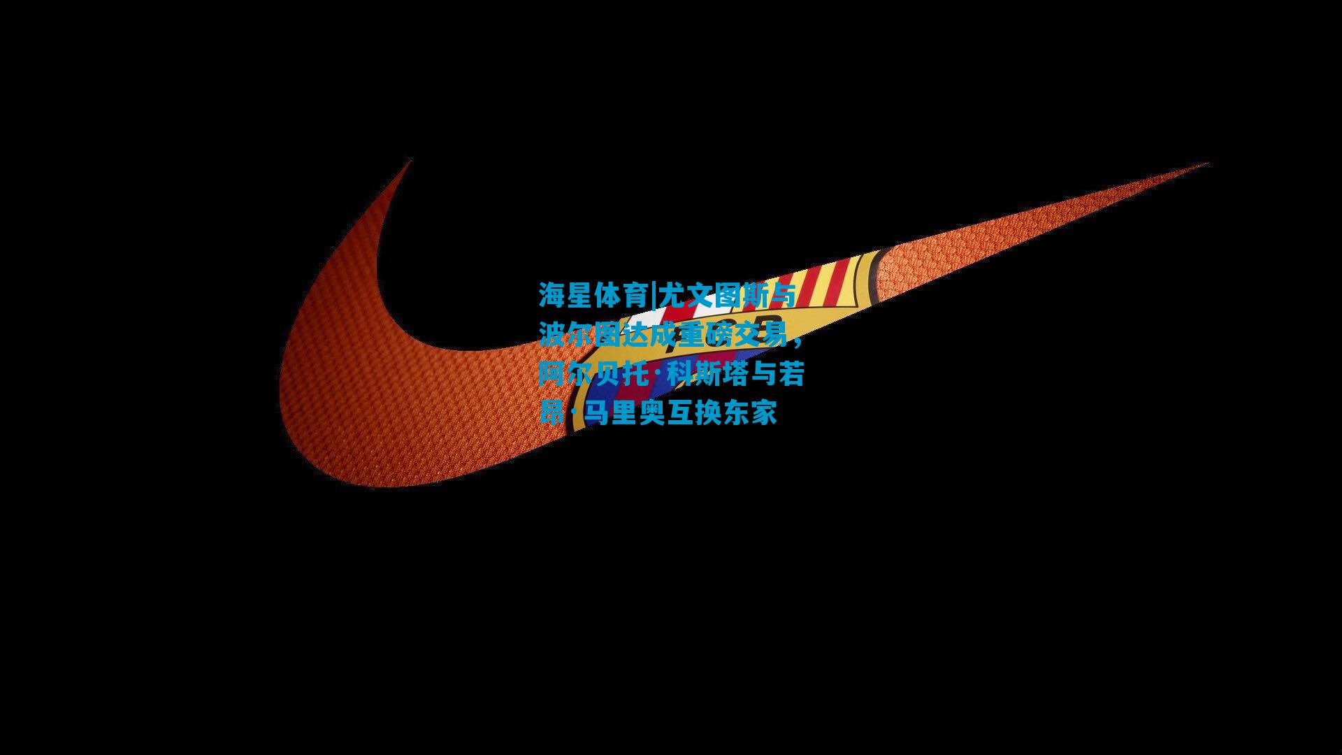 尤文图斯与波尔图达成重磅交易，阿尔贝托·科斯塔与若昂·马里奥互换东家